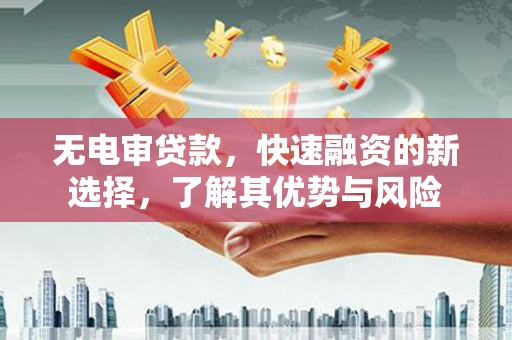 贡嘎无电审贷款，快速融资的新选择，了解其优势与风险