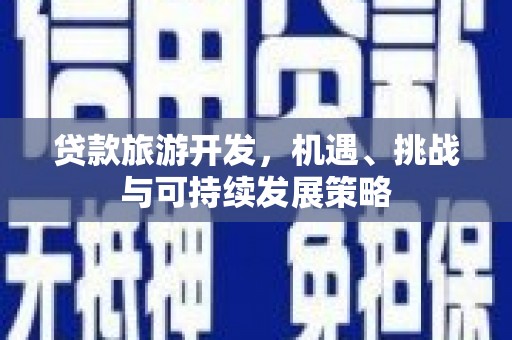 贡嘎贷款旅游开发，机遇、挑战与可持续发展策略