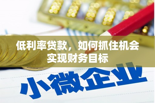 贡嘎低利率贷款，如何抓住机会实现财务目标
