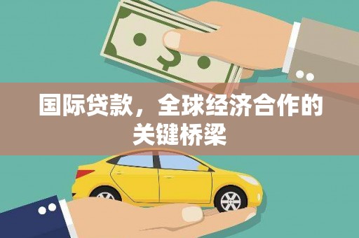 贡嘎国际贷款，全球经济合作的关键桥梁