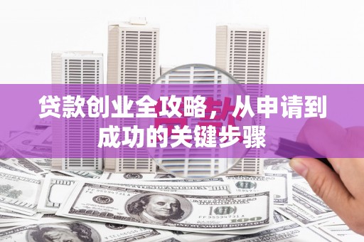 贡嘎贷款创业全攻略，从申请到成功的关键步骤