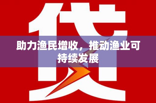 贡嘎助力渔民增收，推动渔业可持续发展