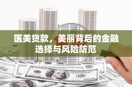 贡嘎医美贷款，美丽背后的金融选择与风险防范