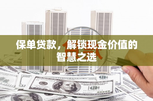 贡嘎保单贷款，解锁现金价值的智慧之选