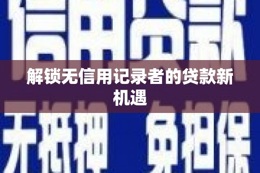 贡嘎解锁无信用记录者的贷款新机遇
