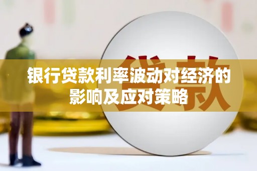 贡嘎银行贷款利率波动对经济的影响及应对策略