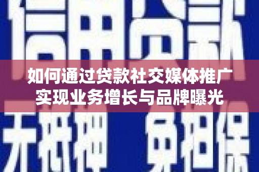 贡嘎如何通过贷款社交媒体推广实现业务增长与品牌曝光