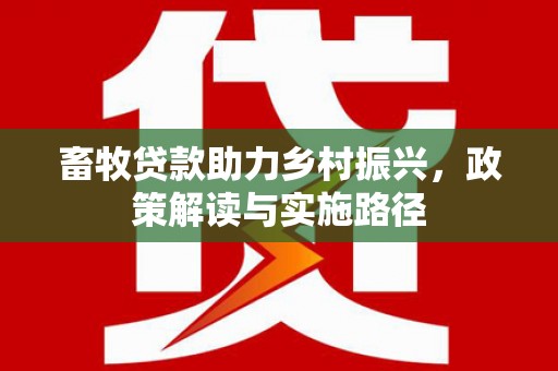 贡嘎畜牧贷款助力乡村振兴，政策解读与实施路径