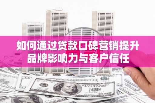 贡嘎如何通过贷款口碑营销提升品牌影响力与客户信任