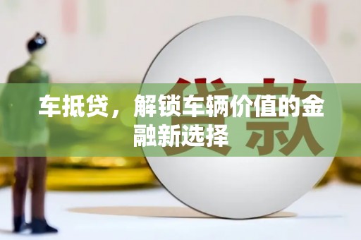 贡嘎车抵贷，解锁车辆价值的金融新选择