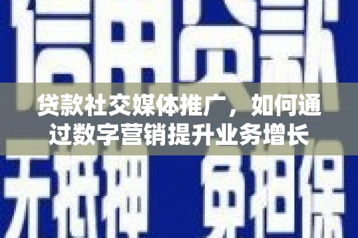 贡嘎贷款社交媒体推广，如何通过数字营销提升业务增长