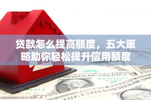 贡嘎贷款怎么提高额度，五大策略助你轻松提升信用额度