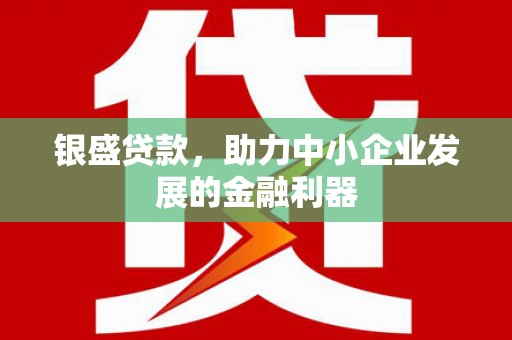 贡嘎银盛贷款，助力中小企业发展的金融利器