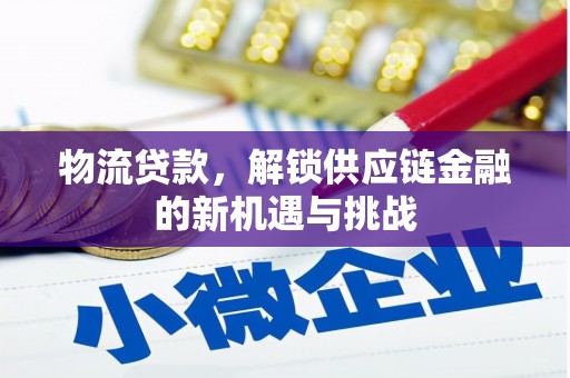 贡嘎物流贷款，解锁供应链金融的新机遇与挑战