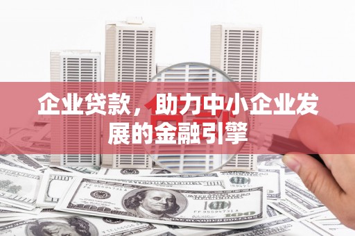 贡嘎企业贷款，助力中小企业发展的金融引擎
