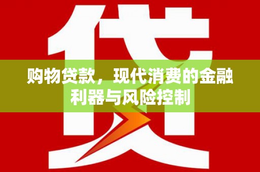 贡嘎购物贷款，现代消费的金融利器与风险控制