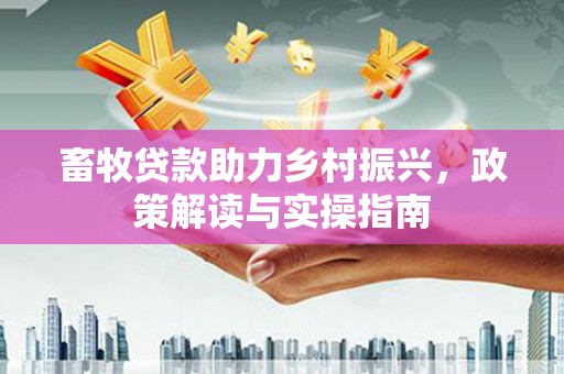 贡嘎畜牧贷款助力乡村振兴，政策解读与实操指南