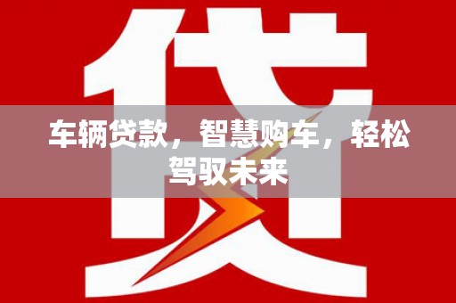 贡嘎车辆贷款，智慧购车，轻松驾驭未来