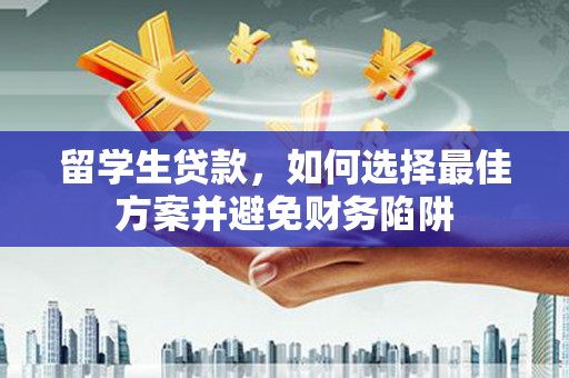 贡嘎留学生贷款，如何选择最佳方案并避免财务陷阱