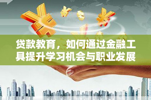 贡嘎贷款教育，如何通过金融工具提升学习机会与职业发展