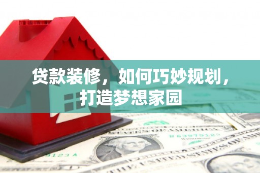 贡嘎贷款装修，如何巧妙规划，打造梦想家园