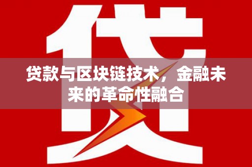 贡嘎贷款与区块链技术，金融未来的革命性融合