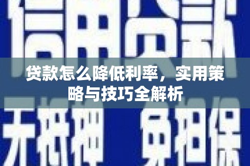 贡嘎贷款怎么降低利率，实用策略与技巧全解析