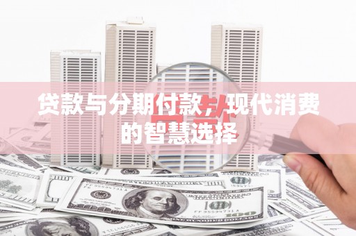 贡嘎贷款与分期付款，现代消费的智慧选择