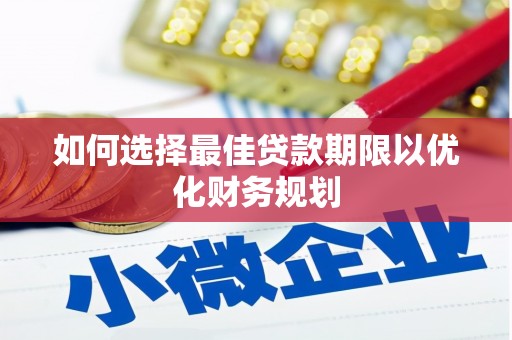 贡嘎如何选择最佳贷款期限以优化财务规划