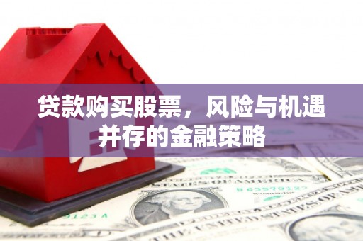 贡嘎贷款购买股票，风险与机遇并存的金融策略