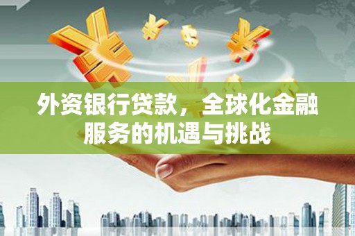 贡嘎外资银行贷款，全球化金融服务的机遇与挑战