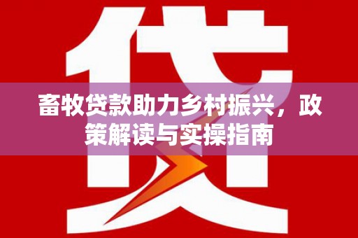 贡嘎畜牧贷款助力乡村振兴，政策解读与实操指南