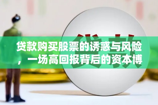 贡嘎贷款购买股票的诱惑与风险，一场高回报背后的资本博弈