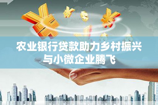 贡嘎农业银行贷款助力乡村振兴与小微企业腾飞