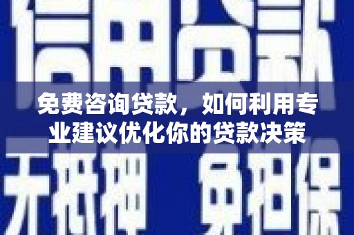 贡嘎免费咨询贷款，如何利用专业建议优化你的贷款决策