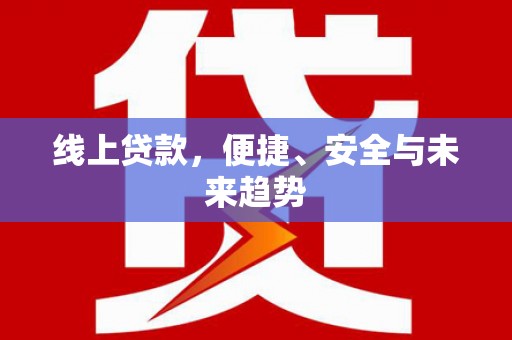 贡嘎线上贷款，便捷、安全与未来趋势