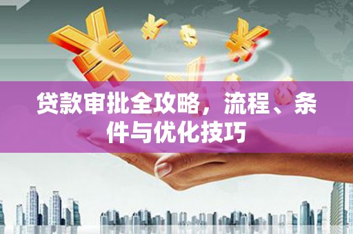 贡嘎贷款审批全攻略，流程、条件与优化技巧